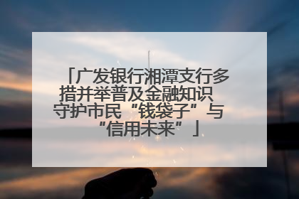广发银行湘潭支行多措并举普及金融知识 守护市民“钱袋子”与“信用未来”