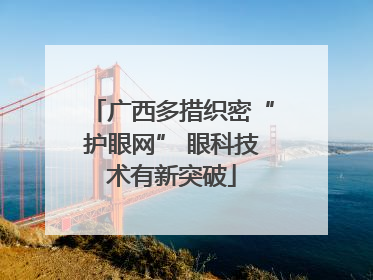 广西多措织密“护眼网” 眼科技术有新突破