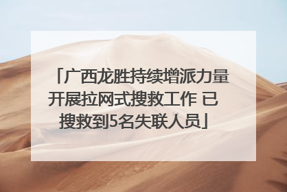 广西龙胜持续增派力量开展拉网式搜救工作 已搜救到5名失联人员