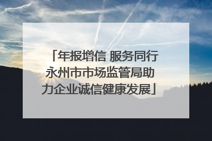 年报增信 服务同行 永州市市场监管局助力企业诚信健康发展