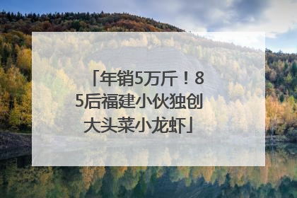 年销5万斤！85后福建小伙独创大头菜小龙虾