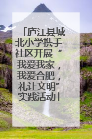 庐江县城北小学携手社区开展“我爱我家，我爱合肥，礼让文明”实践活动