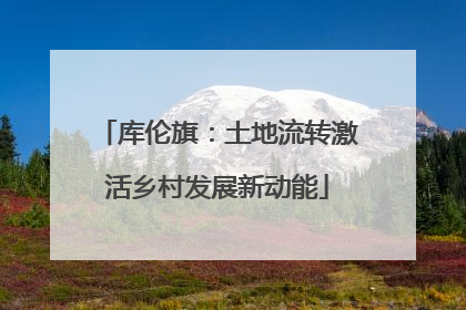 库伦旗：土地流转激活乡村发展新动能