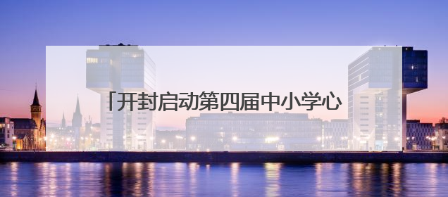 开封启动第四届中小学心理健康教育宣传月活动
