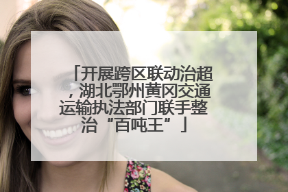开展跨区联动治超，湖北鄂州黄冈交通运输执法部门联手整治“百吨王”