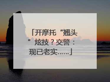 开摩托“翘头”炫技？交警：现已老实……