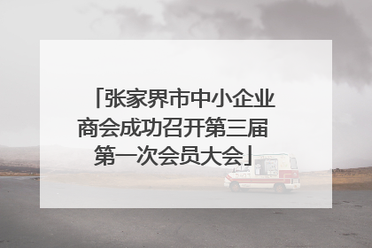 张家界市中小企业商会成功召开第三届第一次会员大会