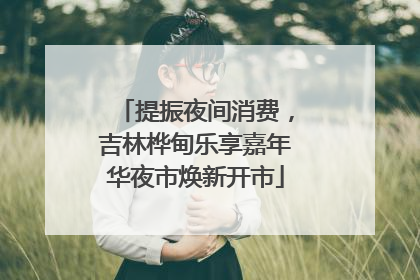 提振夜间消费，吉林桦甸乐享嘉年华夜市焕新开市