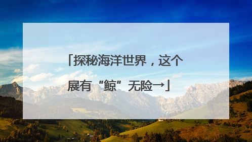探秘海洋世界，这个展有“鲸”无险→