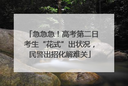 急急急！高考第二日考生“花式”出状况，民警出招化解难关