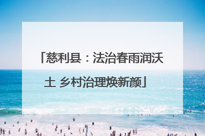 慈利县：法治春雨润沃土 乡村治理焕新颜