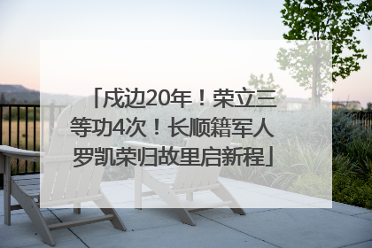 戍边20年！荣立三等功4次！长顺籍军人罗凯荣归故里启新程