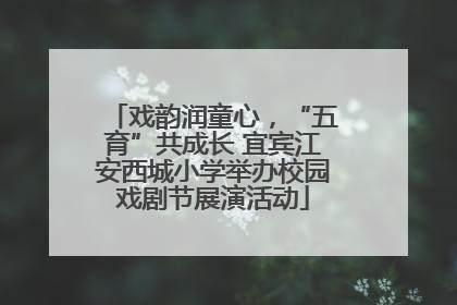 戏韵润童心，“五育”共成长 宜宾江安西城小学举办校园戏剧节展演活动