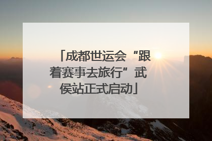 成都世运会“跟着赛事去旅行”武侯站正式启动