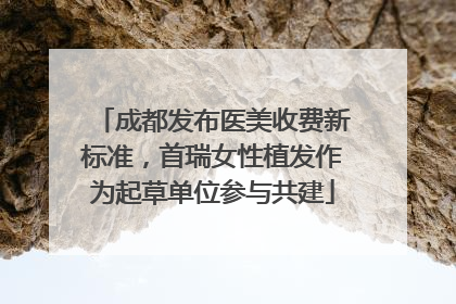 成都发布医美收费新标准，首瑞女性植发作为起草单位参与共建