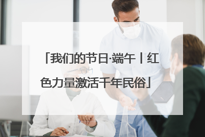 我们的节日·端午丨红色力量激活千年民俗