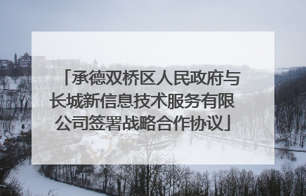 承德双桥区人民政府与长城新信息技术服务有限公司签署战略合作协议