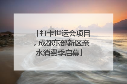 打卡世运会项目，成都东部新区亲水消费季启幕