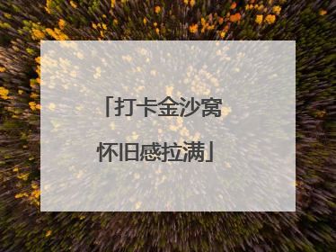 打卡金沙窝 怀旧感拉满