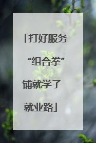 打好服务“组合拳” 铺就学子就业路