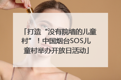 打造“没有院墙的儿童村”！中国烟台SOS儿童村举办开放日活动