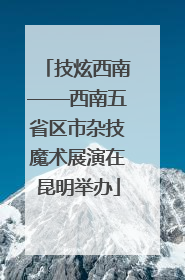 技炫西南——西南五省区市杂技魔术展演在昆明举办