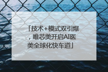 技术+模式双引爆，唯芯美开启AI医美全球化快车道