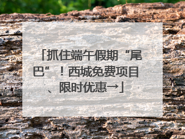 抓住端午假期“尾巴”！西城免费项目、限时优惠→