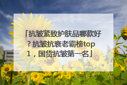 抗皱紧致护肤品哪款好？抗皱抗衰老霸榜top1，国货抗皱第一名