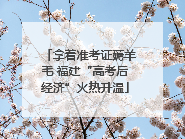 拿着准考证薅羊毛 福建“高考后经济”火热升温