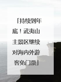 持续到年底！武夷山主景区继续对海内外游客免门票