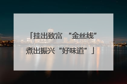 挂出致富 “金丝线” 煮出振兴“好味道”