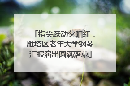 指尖跃动夕阳红：雁塔区老年大学钢琴汇报演出圆满落幕