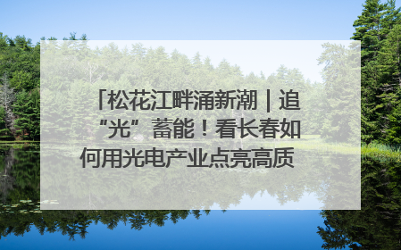 松花江畔涌新潮｜追“光”蓄能！看长春如何用光电产业点亮高质量发展新赛道