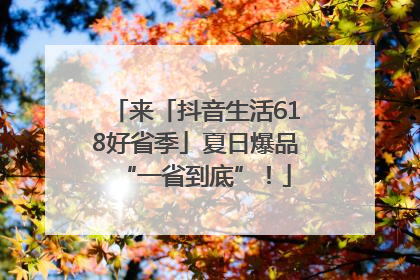 来「抖音生活618好省季」夏日爆品“一省到底”！