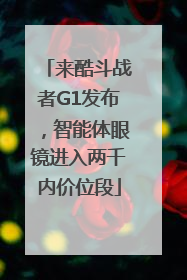 来酷斗战者G1发布，智能体眼镜进入两千内价位段