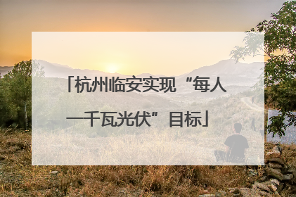 杭州临安实现“每人一千瓦光伏”目标