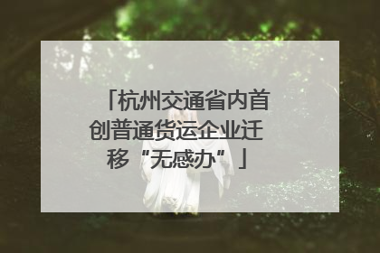 杭州交通省内首创普通货运企业迁移“无感办”