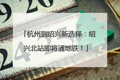 杭州到绍兴新选择：绍兴北站即将通地铁！