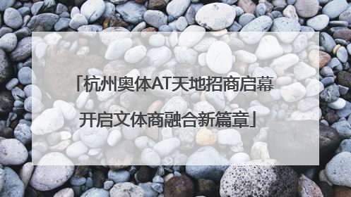 杭州奥体AT天地招商启幕 开启文体商融合新篇章