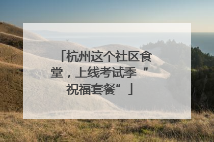 杭州这个社区食堂，上线考试季“祝福套餐”