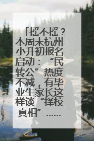 摇不摇？本周末杭州小升初报名启动：“民转公”热度不减，有毕业生家长这样谈“择校真相”……