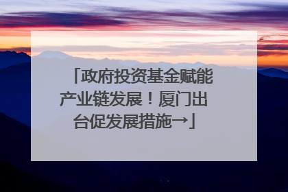 政府投资基金赋能产业链发展！厦门出台促发展措施→