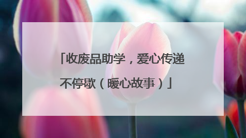 收废品助学，爱心传递不停歇（暖心故事）
