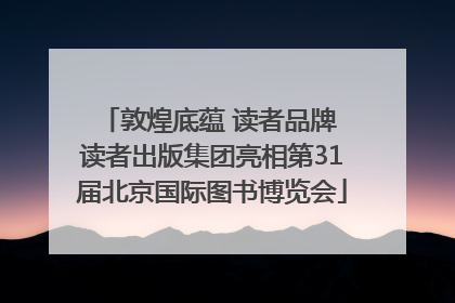 敦煌底蕴 读者品牌 读者出版集团亮相第31届北京国际图书博览会