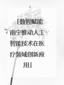 数智赋能 南宁推动人工智能技术在医疗领域创新应用