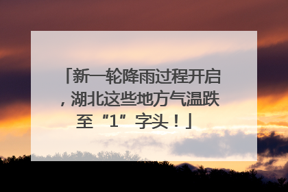 新一轮降雨过程开启，湖北这些地方气温跌至“1”字头！