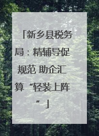 新乡县税务局：精辅导促规范 助企汇算“轻装上阵”