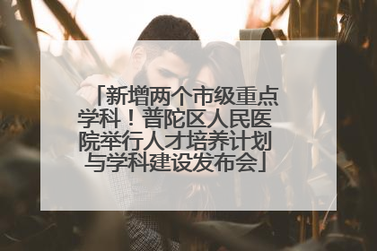 新增两个市级重点学科！普陀区人民医院举行人才培养计划与学科建设发布会