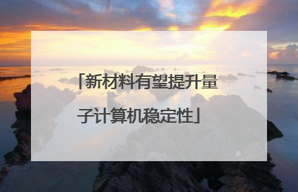 新材料有望提升量子计算机稳定性